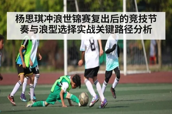 杨思琪冲浪世锦赛复出后的竞技节奏与浪型选择实战关键路径分析